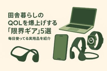 田舎暮らしのQOLを爆上げする「限界ギア」5選｜実際に毎日使ってる道具を紹介するよ